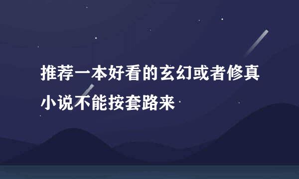 推荐一本好看的玄幻或者修真小说不能按套路来