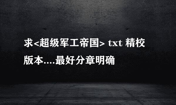 求<超级军工帝国> txt 精校版本....最好分章明确