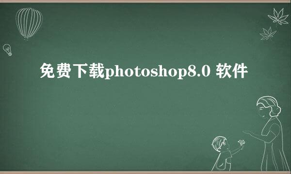 免费下载photoshop8.0 软件