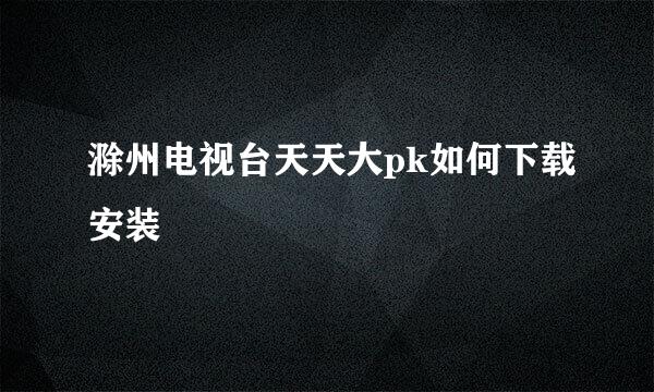 滁州电视台天天大pk如何下载安装