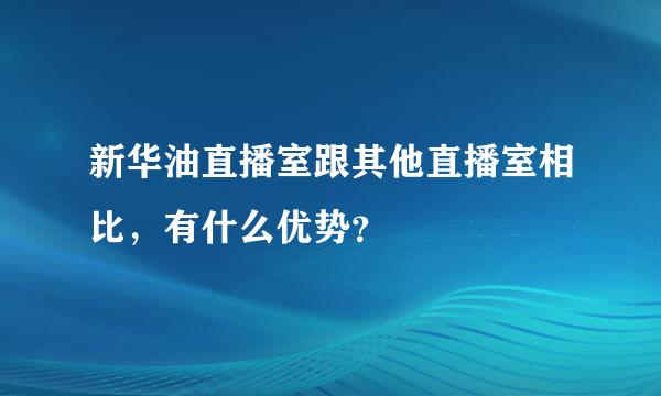 新华油直播室跟其他直播室相比，有什么优势？