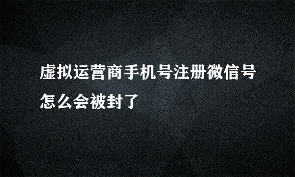 虚拟运营商手机号注册微信号怎么会被封了