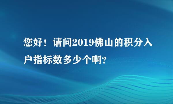 您好！请问2019佛山的积分入户指标数多少个啊？