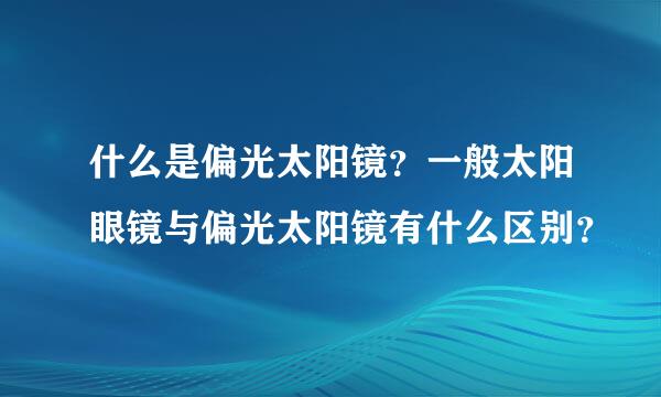 什么是偏光太阳镜？一般太阳眼镜与偏光太阳镜有什么区别？