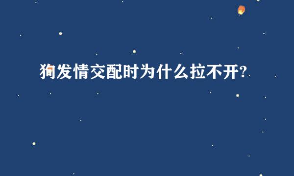 狗发情交配时为什么拉不开?