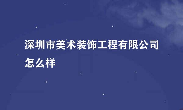 深圳市美术装饰工程有限公司怎么样