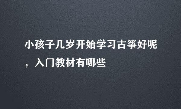 小孩子几岁开始学习古筝好呢，入门教材有哪些