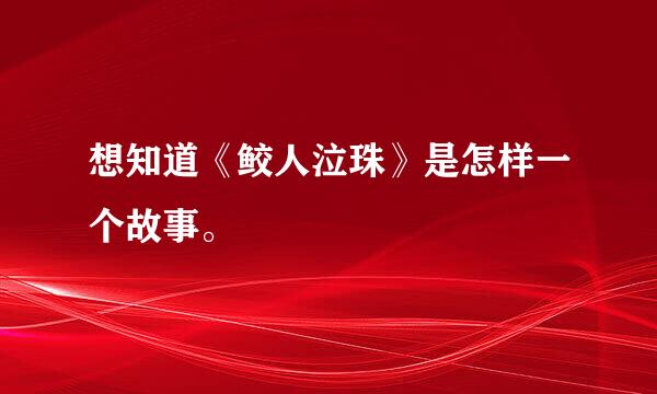 想知道《鲛人泣珠》是怎样一个故事。