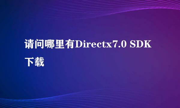 请问哪里有Directx7.0 SDK下载