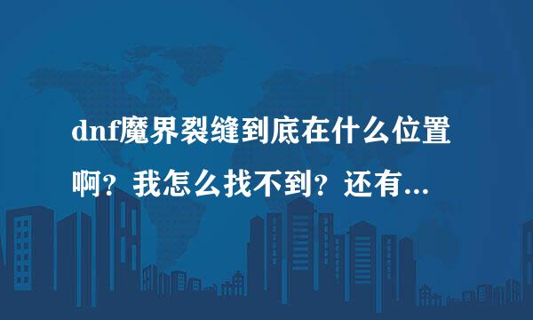 dnf魔界裂缝到底在什么位置啊？我怎么找不到？还有卢克的那七个副本就