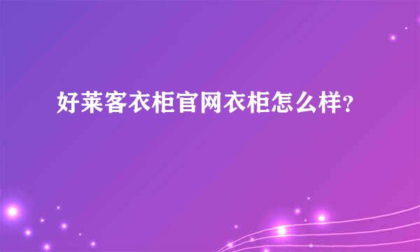 好莱客衣柜官网衣柜怎么样？