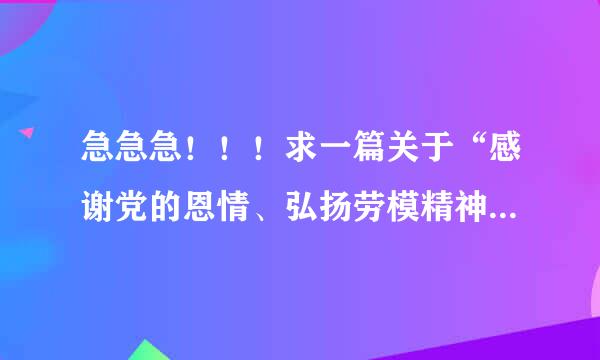 急急急！！！求一篇关于“感谢党的恩情、弘扬劳模精神、创造幸福生活、迎接党的华诞”的演讲稿。