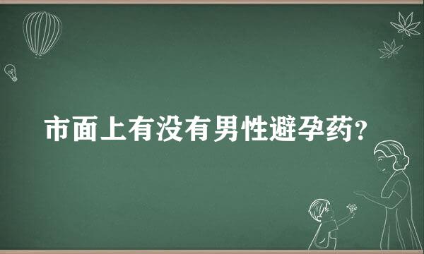 市面上有没有男性避孕药？