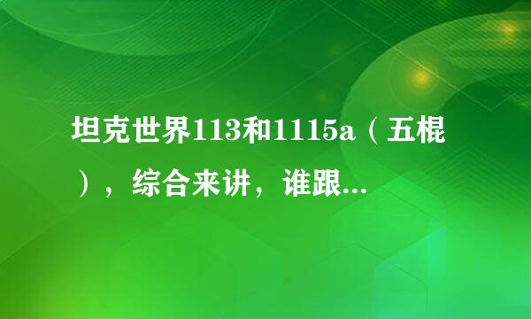 坦克世界113和1115a（五棍），综合来讲，谁跟强势一点？