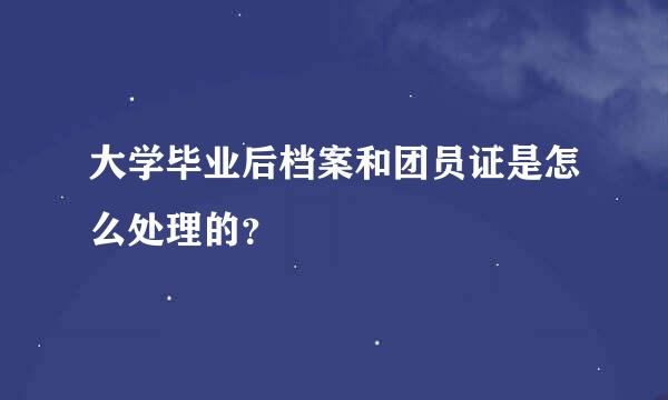 大学毕业后档案和团员证是怎么处理的？