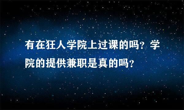 有在狂人学院上过课的吗？学院的提供兼职是真的吗？