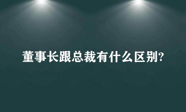 董事长跟总裁有什么区别?