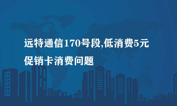 远特通信170号段,低消费5元促销卡消费问题