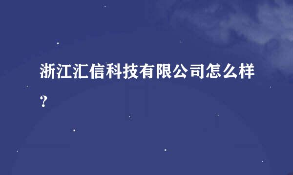 浙江汇信科技有限公司怎么样？