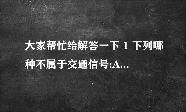 大家帮忙给解答一下 1 下列哪种不属于交通信号:A交通信号灯B交警指挥C交通标志D交通标线