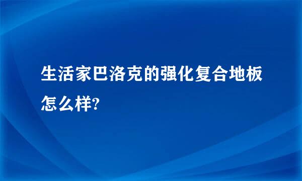 生活家巴洛克的强化复合地板怎么样?