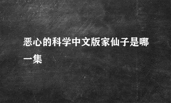 恶心的科学中文版家仙子是哪一集