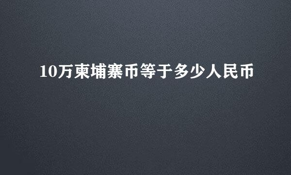 10万柬埔寨币等于多少人民币