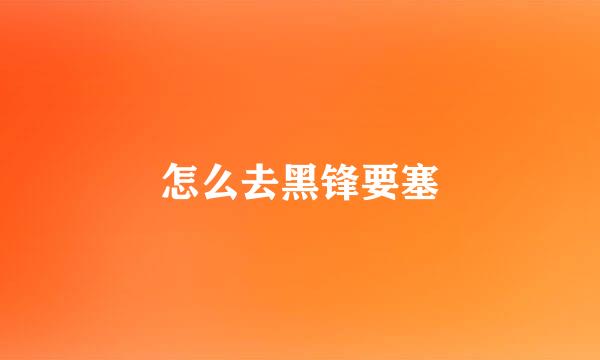 怎么去黑锋要塞