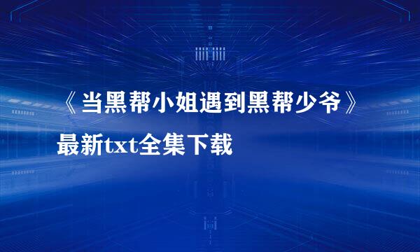 《当黑帮小姐遇到黑帮少爷》最新txt全集下载