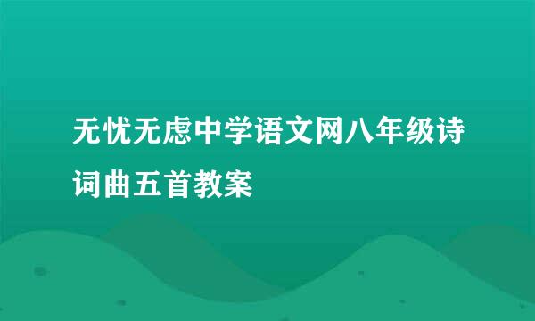 无忧无虑中学语文网八年级诗词曲五首教案