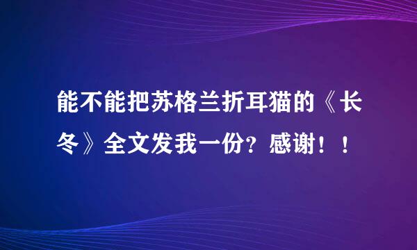 能不能把苏格兰折耳猫的《长冬》全文发我一份？感谢！！