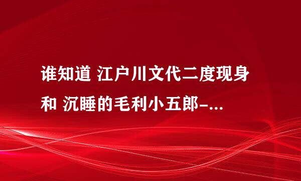 谁知道 江户川文代二度现身 和 沉睡的毛利小五郎-觉醒怎么演的