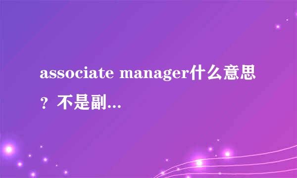 associate manager什么意思？不是副经理的意思吗