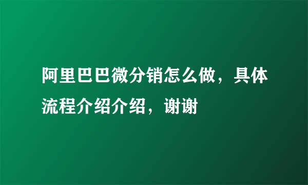 阿里巴巴微分销怎么做，具体流程介绍介绍，谢谢