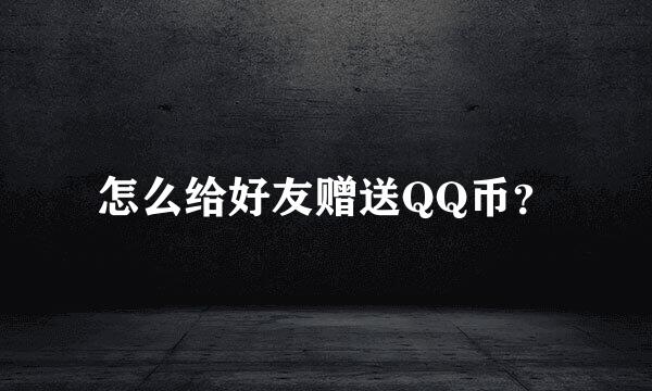 怎么给好友赠送QQ币？