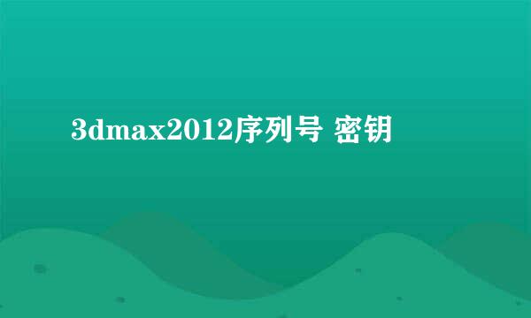 3dmax2012序列号 密钥