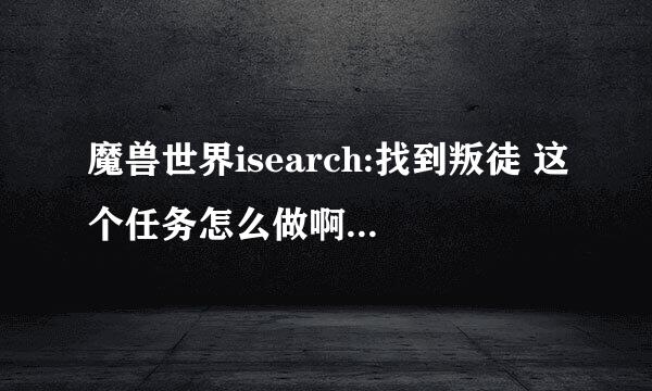 魔兽世界isearch:找到叛徒 这个任务怎么做啊大神们帮帮忙