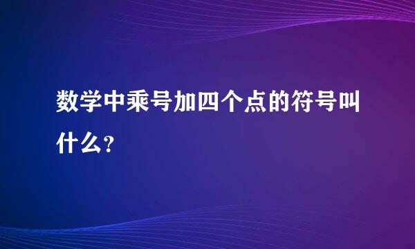 数学中乘号加四个点的符号叫什么？