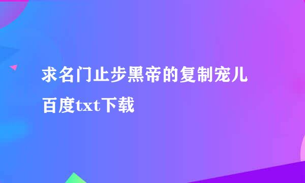 求名门止步黑帝的复制宠儿 百度txt下载