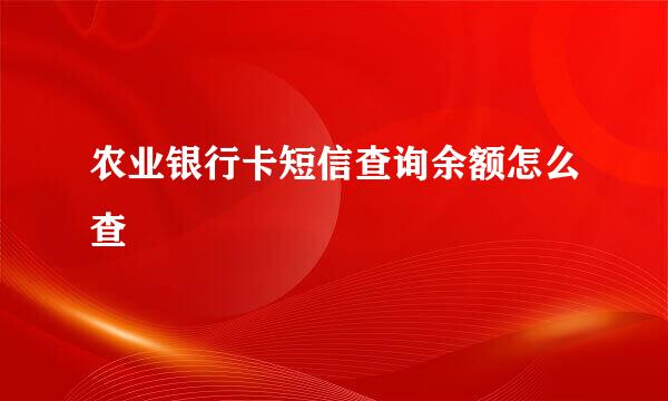 农业银行卡短信查询余额怎么查