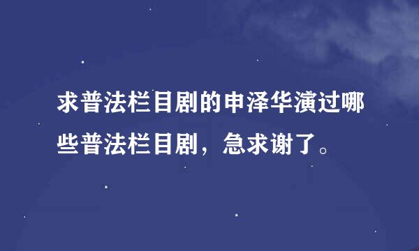 求普法栏目剧的申泽华演过哪些普法栏目剧，急求谢了。