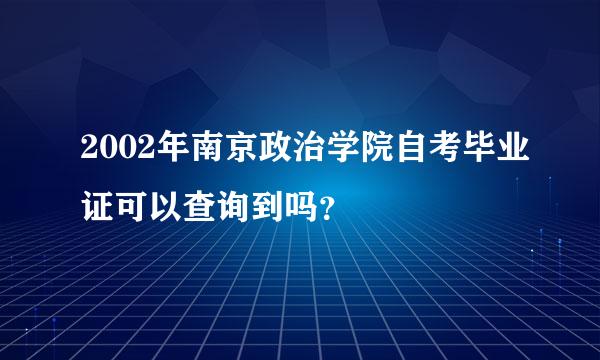 2002年南京政治学院自考毕业证可以查询到吗？