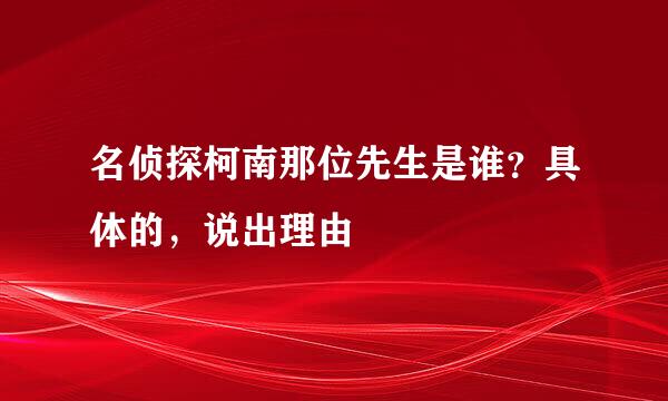 名侦探柯南那位先生是谁？具体的，说出理由