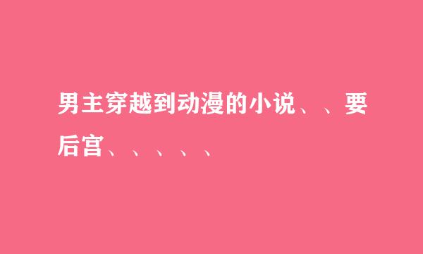 男主穿越到动漫的小说、、要后宫、、、、、