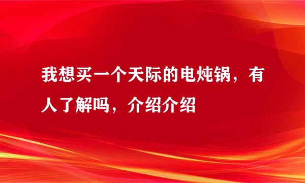 我想买一个天际的电炖锅，有人了解吗，介绍介绍