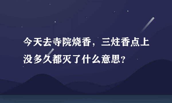 今天去寺院烧香，三炷香点上没多久都灭了什么意思？