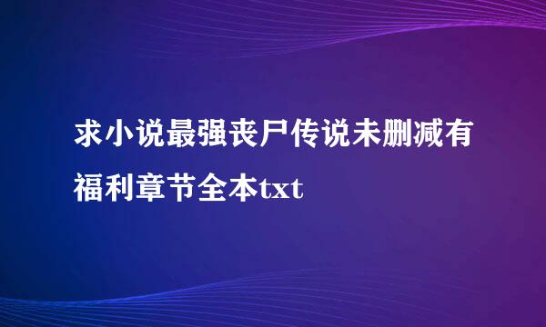 求小说最强丧尸传说未删减有福利章节全本txt