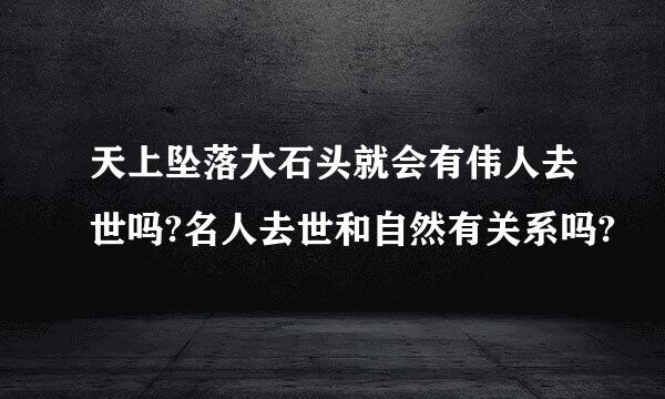 天上坠落大石头就会有伟人去世吗?名人去世和自然有关系吗?