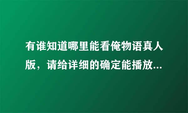 有谁知道哪里能看俺物语真人版，请给详细的确定能播放的地址，不要给我发预告版！或是有资源的,请和我说