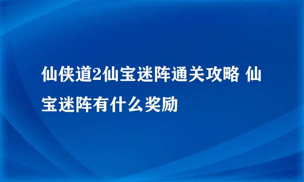 仙侠道2仙宝迷阵通关攻略 仙宝迷阵有什么奖励